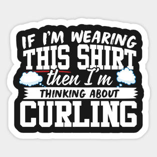 If I'm Wearing This Shirt Then I'm Thinking About Curling Sticker